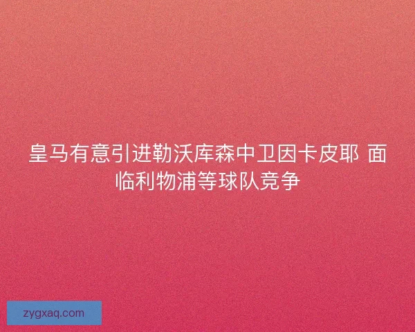 皇马有意引进勒沃库森中卫因卡皮耶 面临利物浦等球队竞争