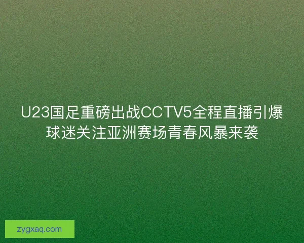 U23国足重磅出战CCTV5全程直播引爆球迷关注亚洲赛场青春风暴来袭