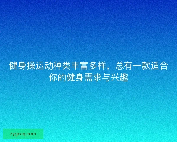 健身操运动种类丰富多样，总有一款适合你的健身需求与兴趣